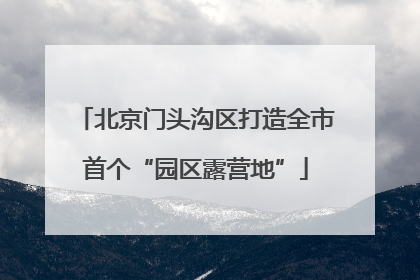北京门头沟区打造全市首个“园区露营地”
