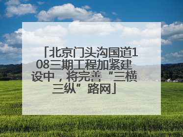 北京门头沟国道108三期工程加紧建设中，将完善“三横三纵”路网