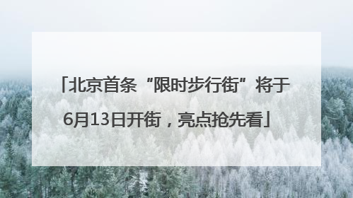北京首条“限时步行街”将于6月13日开街，亮点抢先看