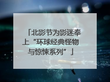 北影节为影迷奉上“环球经典怪物与惊悚系列”