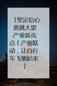 坚定信心 勇挑大梁·产业新亮点丨产赛联动，让自行车飞驰起来