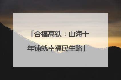 合福高铁：山海十年铺就幸福民生路