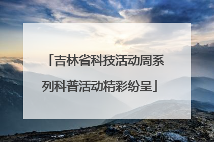 吉林省科技活动周系列科普活动精彩纷呈
