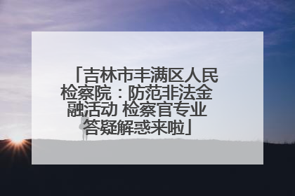 吉林市丰满区人民检察院：防范非法金融活动 检察官专业答疑解惑来啦