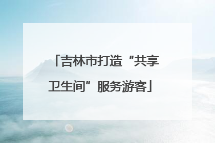吉林市打造“共享卫生间”服务游客