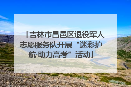 吉林市昌邑区退役军人志愿服务队开展“迷彩护航·助力高考”活动