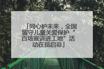 同心护未来，全国留守儿童关爱保护“百场宣讲进工地”活动在昆启幕