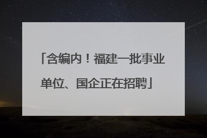含编内！福建一批事业单位、国企正在招聘