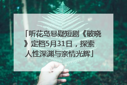 听花岛悬疑短剧《破晓》定档5月31日，探索人性深渊与亲情光辉