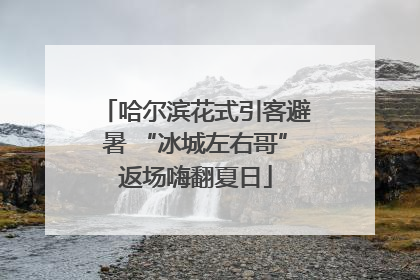 哈尔滨花式引客避暑 “冰城左右哥”返场嗨翻夏日