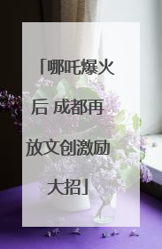 哪吒爆火后 成都再放文创激励大招