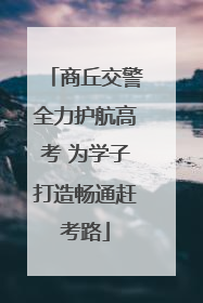 商丘交警全力护航高考 为学子打造畅通赶考路