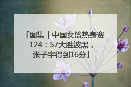 图集｜中国女篮热身赛124：57大胜波黑，张子宇得到16分