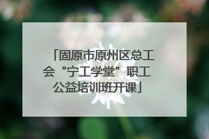固原市原州区总工会“宁工学堂”职工公益培训班开课