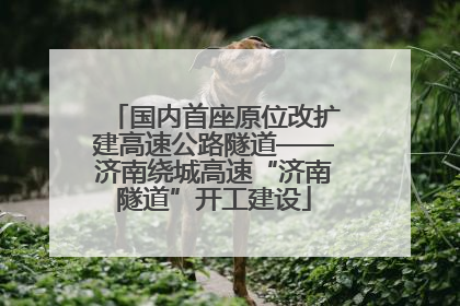 国内首座原位改扩建高速公路隧道——济南绕城高速“济南隧道”开工建设