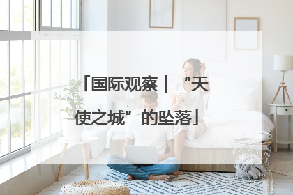 国际观察｜“天使之城”的坠落