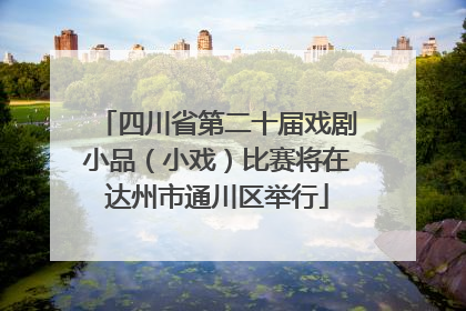 四川省第二十届戏剧小品（小戏）比赛将在达州市通川区举行