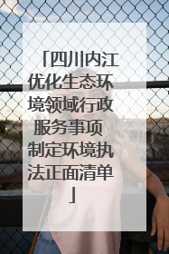四川内江优化生态环境领域行政服务事项 制定环境执法正面清单