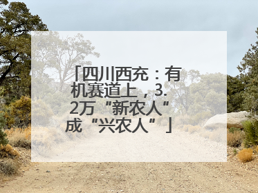四川西充：有机赛道上，3.2万“新农人”成“兴农人”