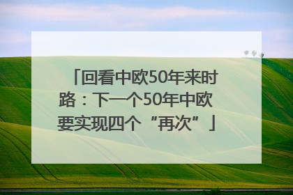 回看中欧50年来时路：下一个50年中欧要实现四个“再次”