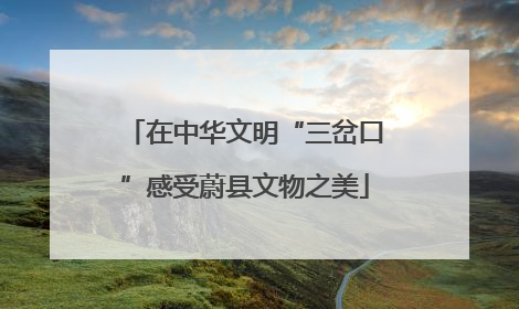 在中华文明“三岔口”感受蔚县文物之美