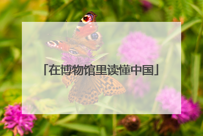 在博物馆里读懂中国