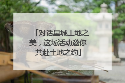 对话星城土地之美，这场活动邀你共赴土地之约