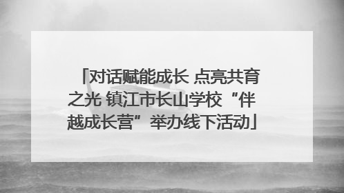 对话赋能成长 点亮共育之光 镇江市长山学校“伴越成长营”举办线下活动
