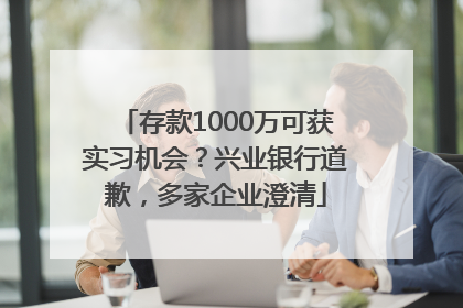 存款1000万可获实习机会？兴业银行道歉，多家企业澄清