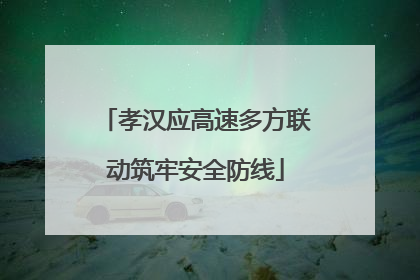 孝汉应高速多方联动筑牢安全防线
