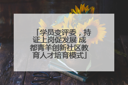 学员变评委，持证上岗促发展 成都青羊创新社区教育人才培育模式