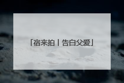 宿来拍丨告白父爱