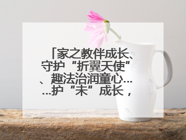 家之教伴成长、守护“折翼天使”、趣法治润童心……护“未”成长，他们这样做