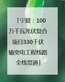 宁夏：100万千瓦光伏复合项目330千伏输变电工程线路全线贯通