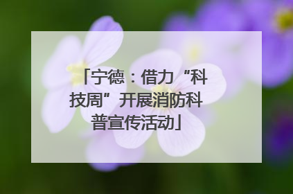 宁德：借力“科技周”开展消防科普宣传活动