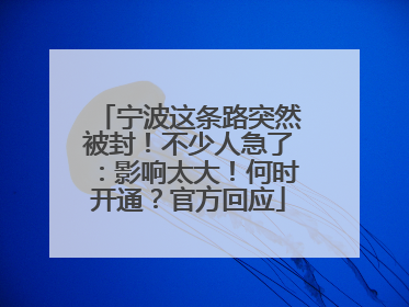 宁波这条路突然被封！不少人急了：影响太大！何时开通？官方回应