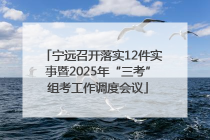 宁远召开落实12件实事暨2025年“三考”组考工作调度会议