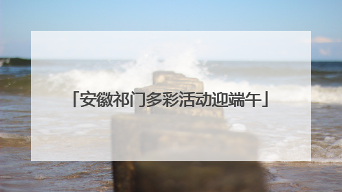 安徽祁门多彩活动迎端午