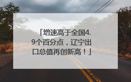 增速高于全国4.9个百分点，辽宁出口总值再创新高！