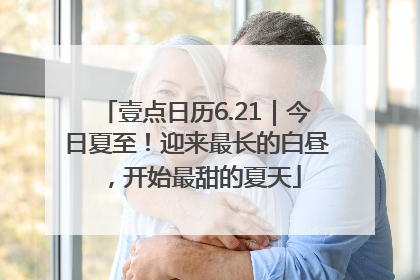 壹点日历6.21｜今日夏至！迎来最长的白昼，开始最甜的夏天