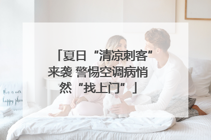 夏日“清凉刺客”来袭 警惕空调病悄然“找上门”