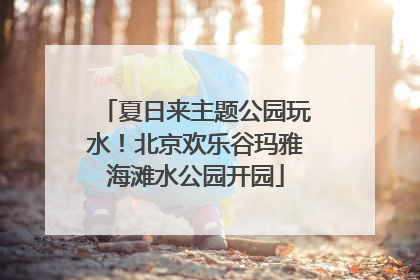 夏日来主题公园玩水！北京欢乐谷玛雅海滩水公园开园