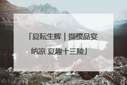 夏耘生辉｜撷樱品宴纳凉 夏趣十三陵