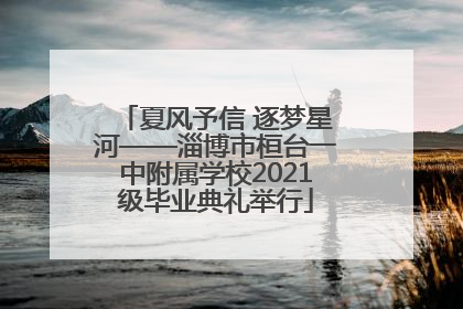 夏风予信 逐梦星河——淄博市桓台一中附属学校2021级毕业典礼举行