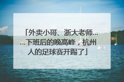 外卖小哥、浙大老师……下班后的晚高峰，杭州人的足球赛开踢了