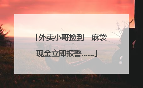 外卖小哥捡到一麻袋现金立即报警……