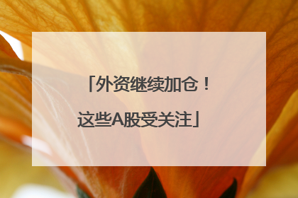 外资继续加仓！这些A股受关注