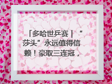 多哈世乒赛｜“莎头”永远值得信赖！豪取三连冠，王楚钦/孙颖莎就是最强混双