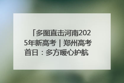 多图直击河南2025年新高考｜郑州高考首日：多方暖心护航 助力学子逐梦