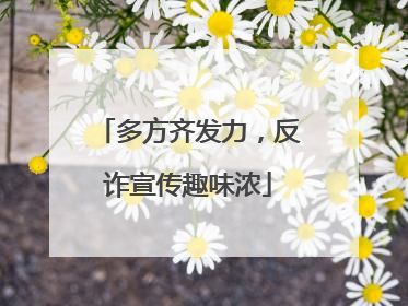多方齐发力，反诈宣传趣味浓